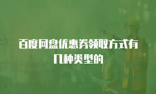 百度网盘优惠券领取方式有几种类型的