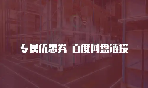 专属优惠券 百度网盘链接