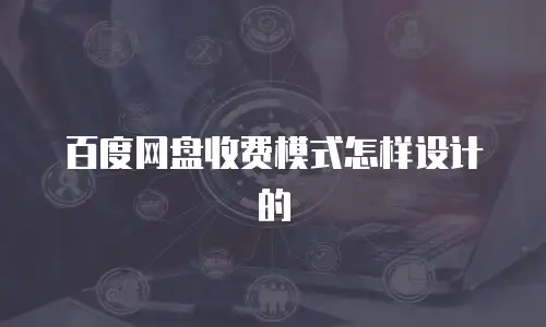 百度网盘收费模式怎样设计的