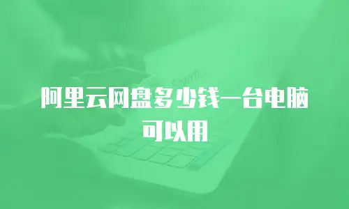 阿里云网盘多少钱一台电脑可以用