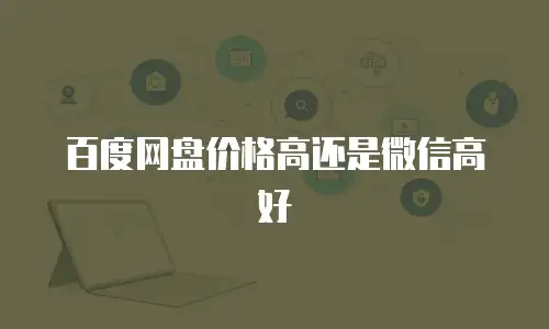 百度网盘价格高还是微信高好