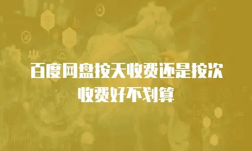 百度网盘按天收费还是按次收费好不划算