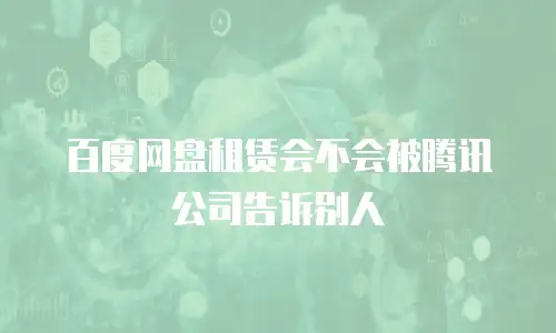 百度网盘租赁会不会被腾讯公司告诉别人