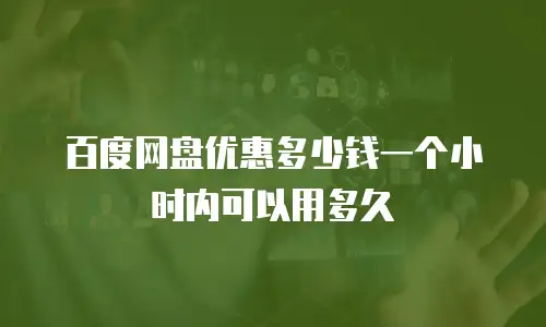 百度网盘优惠多少钱一个小时内可以用多久
