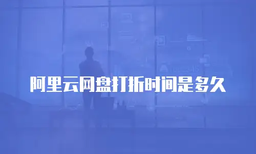 阿里云网盘打折时间是多久