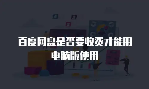 百度网盘是否要收费才能用电脑版使用
