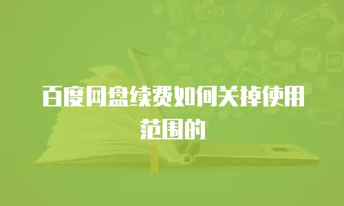 百度网盘续费如何关掉使用范围的