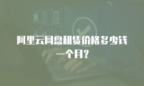 阿里云网盘租赁价格多少钱一个月？