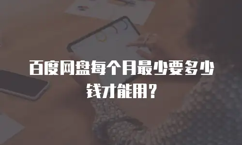 百度网盘每个月最少要多少钱才能用？