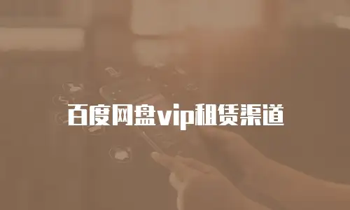 百度网盘vip租赁渠道