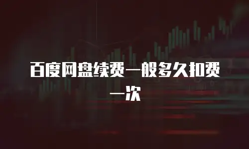 百度网盘续费一般多久扣费一次