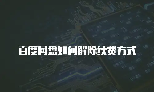 百度网盘如何解除续费方式