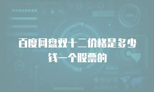 百度网盘双十二价格是多少钱一个股票的