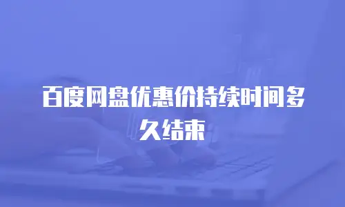 百度网盘优惠价持续时间多久结束