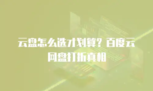 云盘怎么选才划算？百度云网盘打折真相