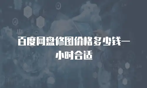 百度网盘修图价格多少钱一小时合适