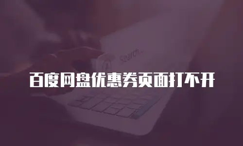 百度网盘优惠券页面打不开