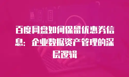 百度网盘如何保留优惠券信息：企业数据资产管理的深层逻辑