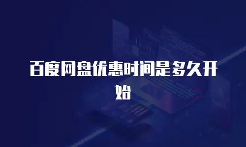 百度网盘优惠时间是多久开始