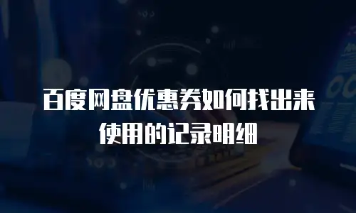 百度网盘优惠券如何找出来使用的记录明细