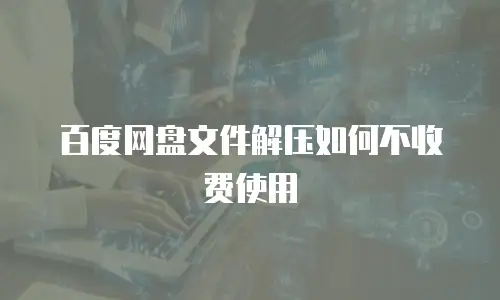 百度网盘文件解压如何不收费使用