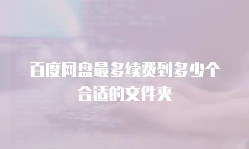 百度网盘最多续费到多少个合适的文件夹