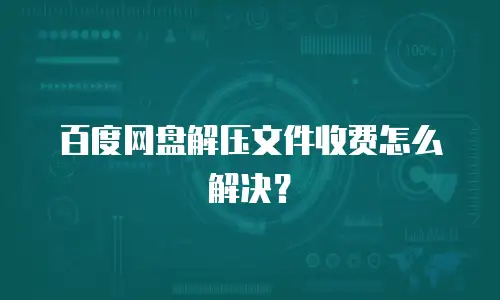 百度网盘解压文件收费怎么解决？