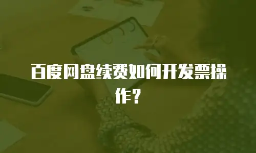 百度网盘续费如何开发票操作？
