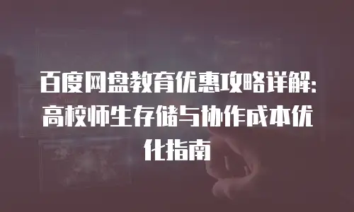百度网盘教育优惠攻略详解：高校师生存储与协作成本优化指南