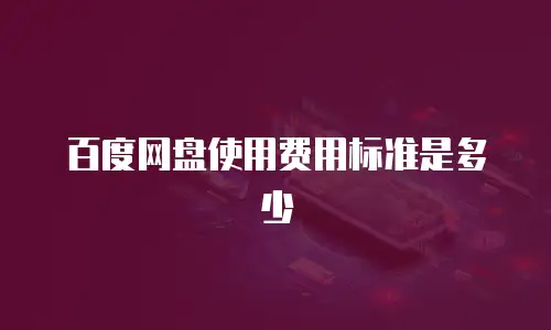 百度网盘使用费用标准是多少