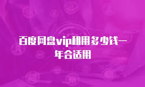 百度网盘vip租用多少钱一年合适用