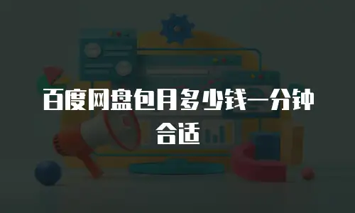 百度网盘包月多少钱一分钟合适
