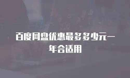 百度网盘优惠最多多少元一年合适用