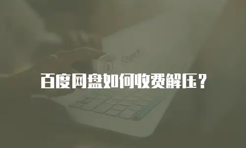 百度网盘如何收费解压？