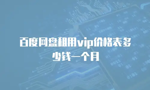 百度网盘租用vip价格表多少钱一个月