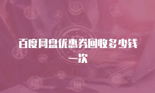 百度网盘优惠券回收多少钱一次