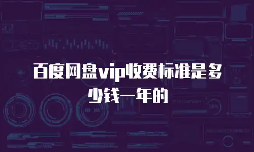 百度网盘vip收费标准是多少钱一年的