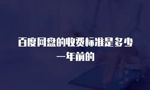 百度网盘的收费标准是多少一年前的