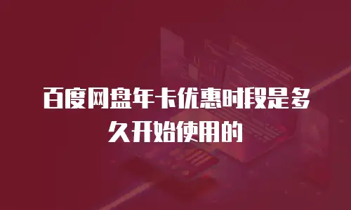 百度网盘年卡优惠时段是多久开始使用的
