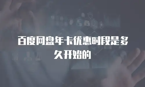 百度网盘年卡优惠时段是多久开始的