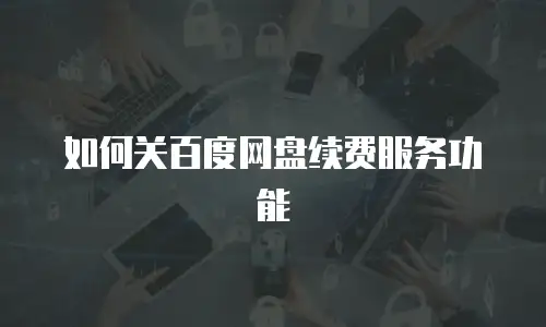 如何关百度网盘续费服务功能