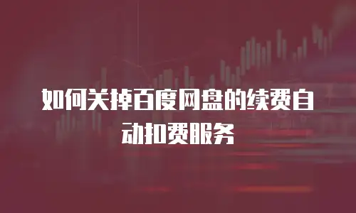 如何关掉百度网盘的续费自动扣费服务