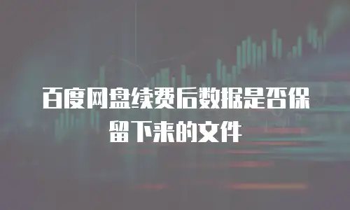 百度网盘续费后数据是否保留下来的文件