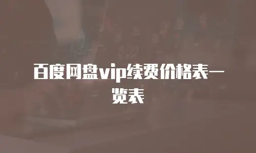 百度网盘vip续费价格表一览表