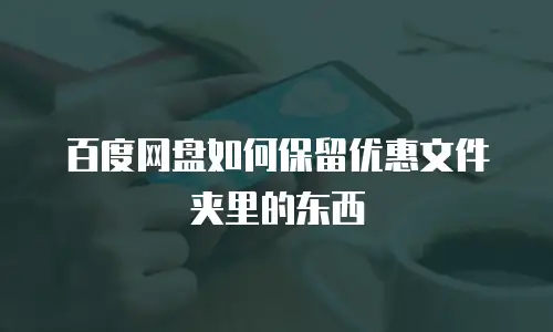 百度网盘如何保留优惠文件夹里的东西