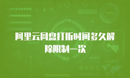 阿里云网盘打折时间多久解除限制一次