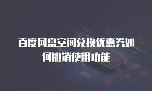 百度网盘空间兑换优惠券如何撤销使用功能