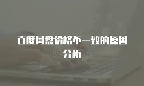 百度网盘价格不一致的原因分析