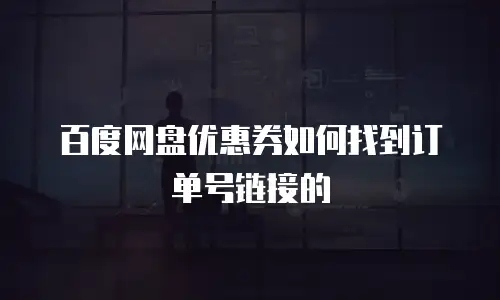 百度网盘优惠券如何找到订单号链接的