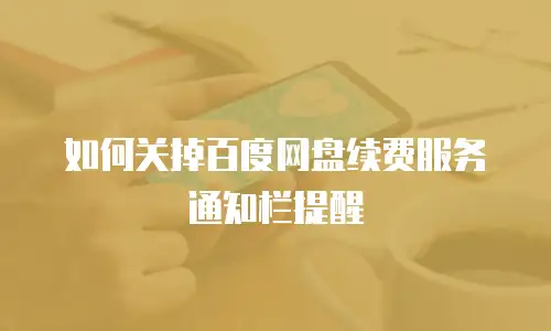 如何关掉百度网盘续费服务通知栏提醒